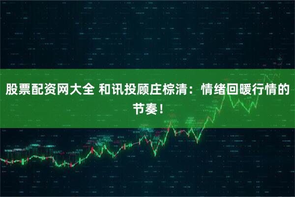 股票配资网大全 和讯投顾庄棕清：情绪回暖行情的节奏！