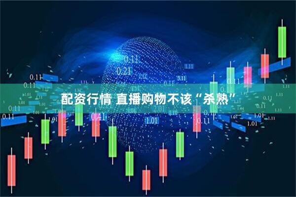 配资行情 直播购物不该“杀熟”