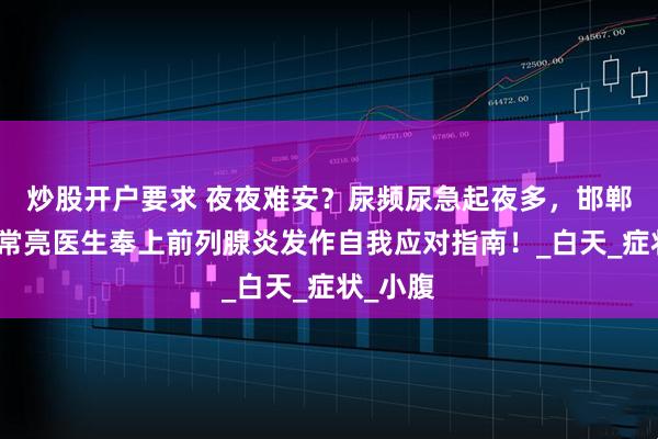 炒股开户要求 夜夜难安？尿频尿急起夜多，邯郸燕赵刘常亮医生奉上前列腺炎发作自我应对指南！_白天_症状_小腹